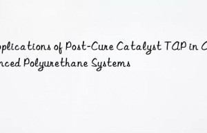 Applications of Post-Cure Catalyst TAP in Advanced Polyurethane Systems