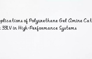 applications of polyurethane gel amine catalyst 33lv in high-performance systems