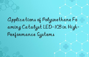 Applications of Polyurethane Foaming Catalyst LED-103 in High-Performance Systems