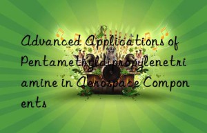 Advanced Applications of Pentamethyldipropylenetriamine in Aerospace Components