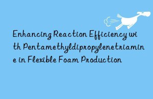 Enhancing Reaction Efficiency with Pentamethyldipropylenetriamine in Flexible Foam Production