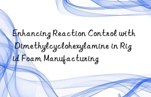 Enhancing Reaction Control with Dimethylcyclohexylamine in Rigid Foam Manufacturing
