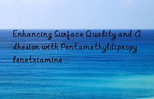 Enhancing Surface Quality and Adhesion with Pentamethyldipropylenetriamine