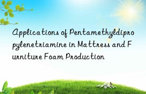 Applications of Pentamethyldipropylenetriamine in Mattress and Furniture Foam Production