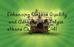 Enhancing Surface Quality and Adhesion with Polyurethane Catalyst PC-41