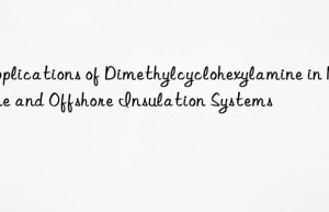 Applications of Dimethylcyclohexylamine in Marine and Offshore Insulation Systems