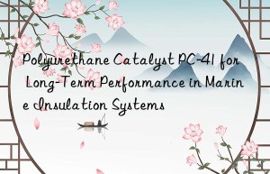 polyurethane catalyst pc-41 for long-term performance in marine insulation systems