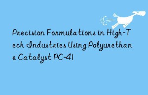 precision formulations in high-tech industries using polyurethane catalyst pc-41