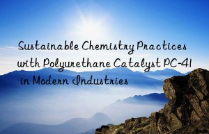 Sustainable Chemistry Practices with Polyurethane Catalyst PC-41 in Modern Industries