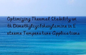 Optimizing Thermal Stability with Dimethylcyclohexylamine in Extreme Temperature Applications