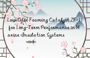 Low-Odor Foaming Catalyst ZF-11 for Long-Term Performance in Marine Insulation Systems