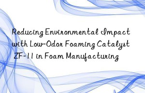 Reducing Environmental Impact with Low-Odor Foaming Catalyst ZF-11 in Foam Manufacturing