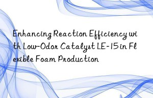Enhancing Reaction Efficiency with Low-Odor Catalyst LE-15 in Flexible Foam Production