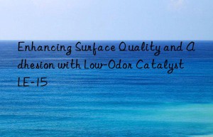 enhancing surface quality and adhesion with low-odor catalyst le-15