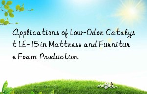 applications of low-odor catalyst le-15 in mattress and furniture foam production