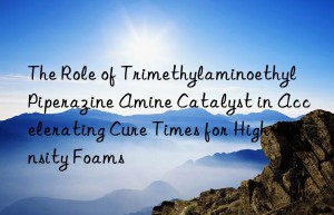 the role of trimethylaminoethyl piperazine amine catalyst in accelerating cure times for high-density foams