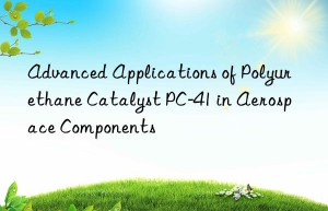 Advanced Applications of Polyurethane Catalyst PC-41 in Aerospace Components