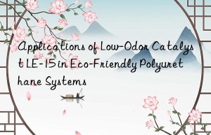 applications of low-odor catalyst le-15 in eco-friendly polyurethane systems