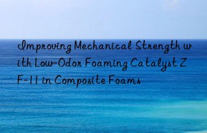 improving mechanical strength with low-odor foaming catalyst zf-11 in composite foams
