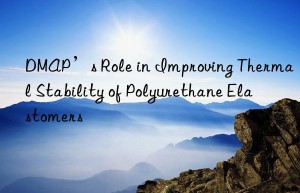 dmap’s role in improving thermal stability of polyurethane elastomers