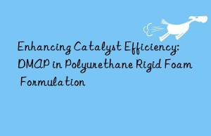 Enhancing Catalyst Efficiency: DMAP in Polyurethane Rigid Foam Formulation