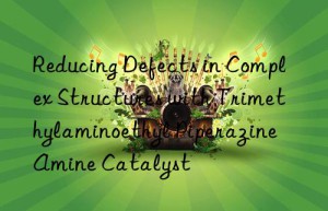 reducing defects in complex structures with trimethylaminoethyl piperazine amine catalyst