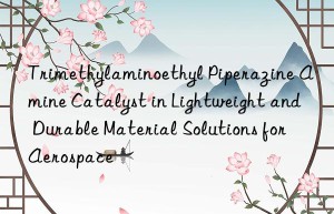 trimethylaminoethyl piperazine amine catalyst in lightweight and durable material solutions for aerospace