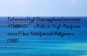Tetramethyl Dipropylenetriamine (TMBPA)’s Role in High-Performance Fiber Reinforced Polymers (FRP)
