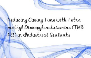 Reducing Curing Time with Tetramethyl Dipropylenetriamine (TMBPA) in Industrial Sealants