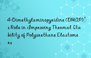 4-Dimethylaminopyridine (DMAP)’s Role in Improving Thermal Stability of Polyurethane Elastomers