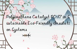 Polyurethane Catalyst PC-77 in Sustainable Eco-Friendly Insulation Systems