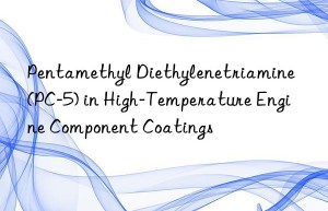 Pentamethyl Diethylenetriamine (PC-5) in High-Temperature Engine Component Coatings
