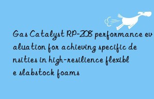 gas catalyst rp-208 performance evaluation for achieving specific densities in high-resilience flexible slabstock foams