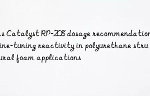 gas catalyst rp-208 dosage recommendations for fine-tuning reactivity in polyurethane structural foam applications
