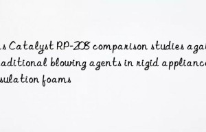 gas catalyst rp-208 comparison studies against traditional blowing agents in rigid appliance insulation foams