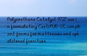 polyurethane catalyst 9727 use in formulating certipur-us compliant foams for mattresses and upholstered furniture