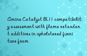 amine catalyst bl11 compatibility assessment with flame retardant additives in upholstered furniture foam