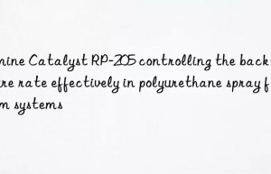 amine catalyst rp-205 controlling the back-end cure rate effectively in polyurethane spray foam systems