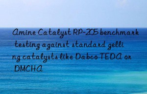 amine catalyst rp-205 benchmark testing against standard gelling catalysts like dabco teda or dmcha