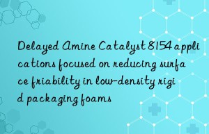 delayed amine catalyst 8154 applications focused on reducing surface friability in low-density rigid packaging foams