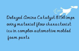 delayed amine catalyst 8154 improving material flow characteristics in complex automotive molded foam parts