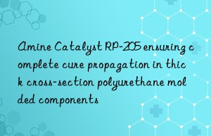 amine catalyst rp-205 ensuring complete cure propagation in thick cross-section polyurethane molded components
