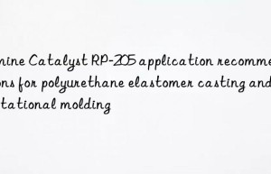 amine catalyst rp-205 application recommendations for polyurethane elastomer casting and rotational molding