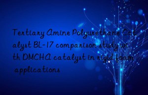 tertiary amine polyurethane catalyst bl-17 comparison study with dmcha catalyst in rigid foam applications