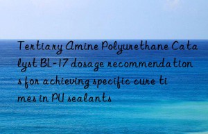 tertiary amine polyurethane catalyst bl-17 dosage recommendations for achieving specific cure times in pu sealants