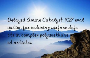 delayed amine catalyst 1027 evaluation for reducing surface defects in complex polyurethane molded articles