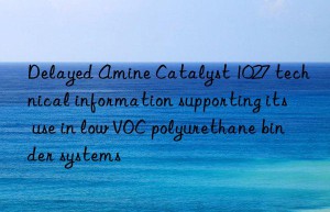 delayed amine catalyst 1027 technical information supporting its use in low voc polyurethane binder systems