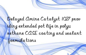 delayed amine catalyst 1027 providing extended pot life in polyurethane case coating and sealant formulations