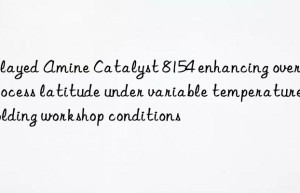 delayed amine catalyst 8154 enhancing overall process latitude under variable temperature molding workshop conditions