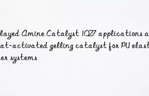 delayed amine catalyst 1027 applications as a heat-activated gelling catalyst for pu elastomer systems